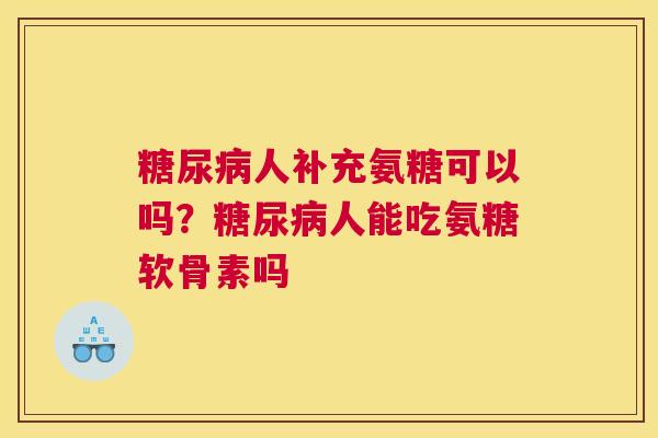 糖尿病人补充氨糖可以吗？糖尿病人能吃氨糖软骨素吗