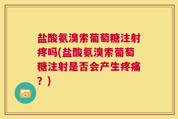 盐酸氨溴索葡萄糖注射疼吗(盐酸氨溴索葡萄糖注射是否会产生疼痛？)