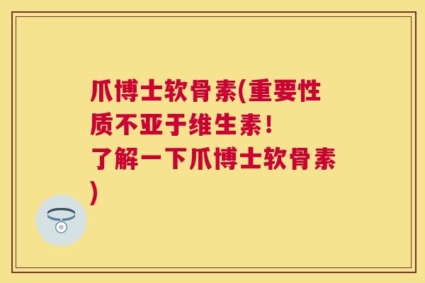爪博士软骨素(重要性质不亚于维生素！  了解一下爪博士软骨素)