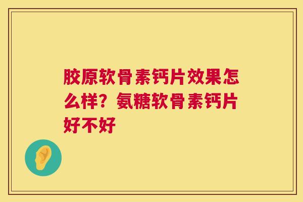 胶原软骨素钙片效果怎么样？氨糖软骨素钙片好不好