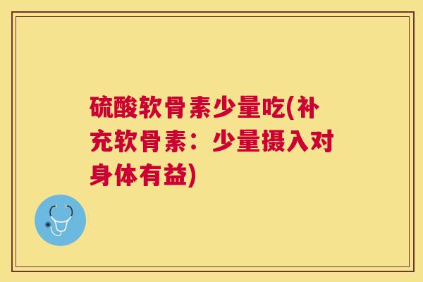 硫酸软骨素少量吃(补充软骨素：少量摄入对身体有益)