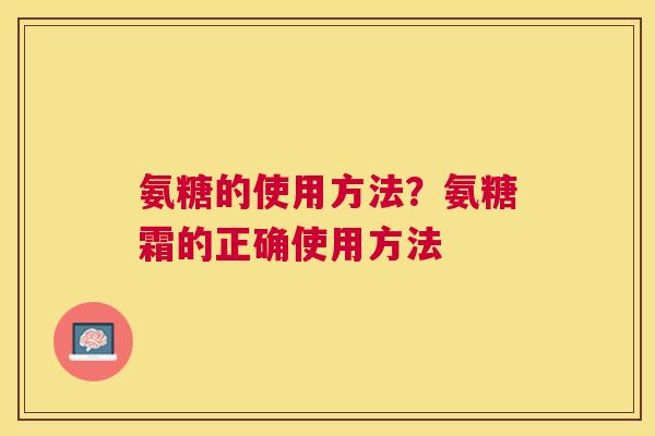 氨糖的使用方法？氨糖霜的正确使用方法