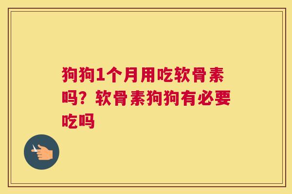 狗狗1个月用吃软骨素吗？软骨素狗狗有必要吃吗