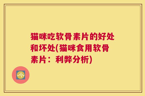 猫咪吃软骨素片的好处和坏处(猫咪食用软骨素片：利弊分析)