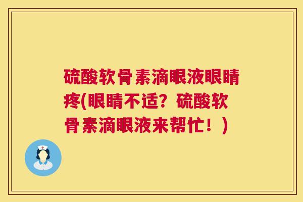 硫酸软骨素滴眼液眼睛疼(眼睛不适？硫酸软骨素滴眼液来帮忙！)