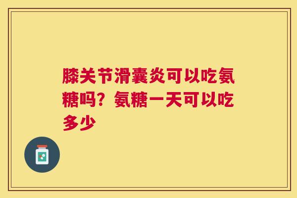 膝关节可以吃氨糖吗?氨糖一天可以吃多少 膝关节可以吃氨糖吗?氨糖一天可以吃多少