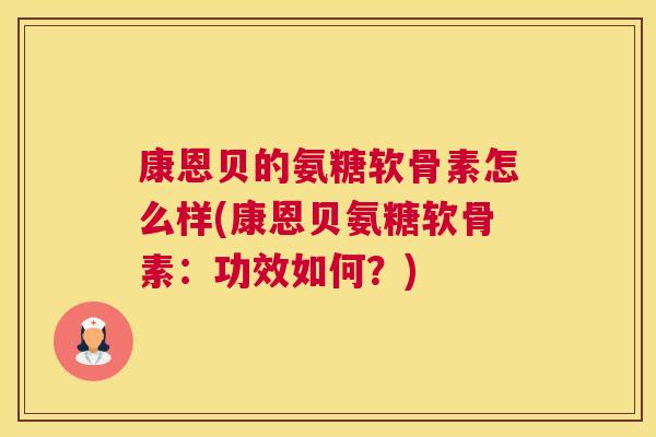 康恩贝的氨糖软骨素怎么样(康恩贝氨糖软骨素：功效如何？)