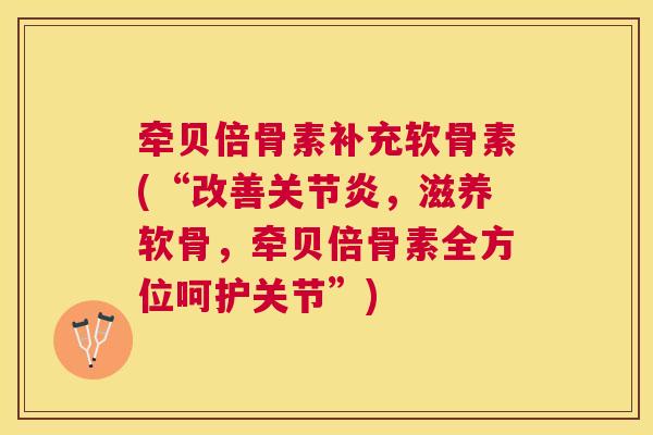 牵贝倍骨素补充软骨素(“改善关节炎，滋养软骨，牵贝倍骨素全方位呵护关节”)