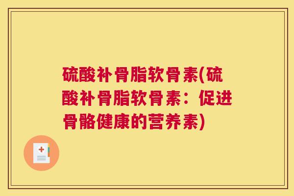 硫酸补骨脂软骨素(硫酸补骨脂软骨素：促进骨骼健康的营养素)