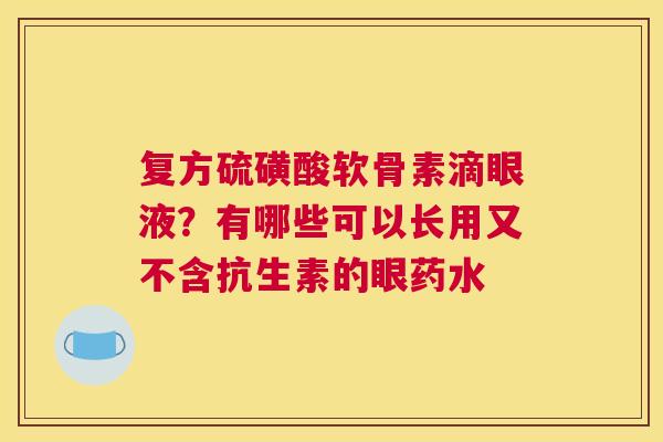 复方硫磺酸软骨素滴眼液？有哪些可以长用又不含抗生素的眼药水