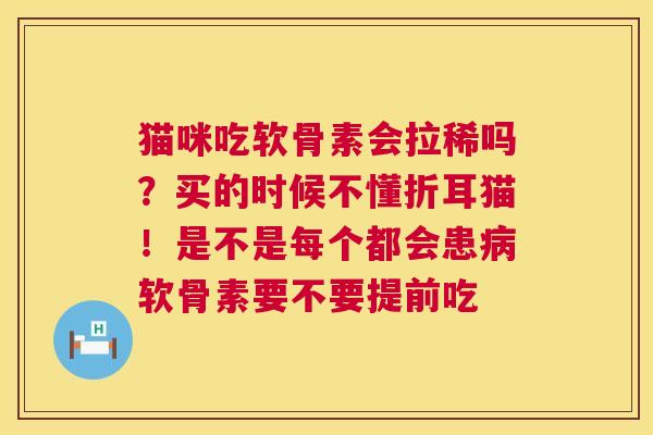 猫咪吃软骨素会拉稀吗？买的时候不懂折耳猫！是不是每个都会患病软骨素要不要提前吃