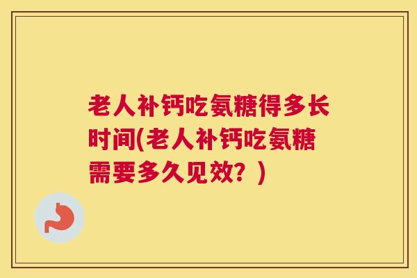 老人补钙吃氨糖得多长时间(老人补钙吃氨糖需要多久见效？)