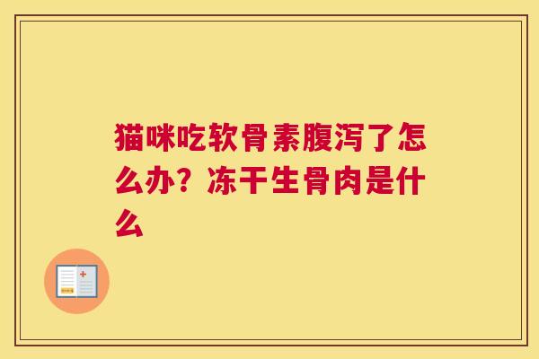 猫咪吃软骨素腹泻了怎么办？冻干生骨肉是什么