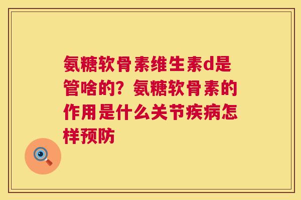 氨糖软骨素维生素d是管啥的？氨糖软骨素的作用是什么关节疾病怎样预防
