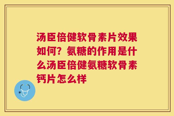 汤臣倍健软骨素片效果如何?氨糖的作用是什么汤臣倍健氨糖软骨素钙片怎么样 汤臣倍健软骨素片效果如何?氨糖的作用是什么汤臣倍健氨糖软骨素钙片怎么样