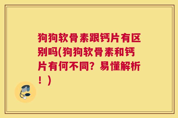 狗狗软骨素跟钙片有区别吗(狗狗软骨素和钙片有何不同？易懂解析！)