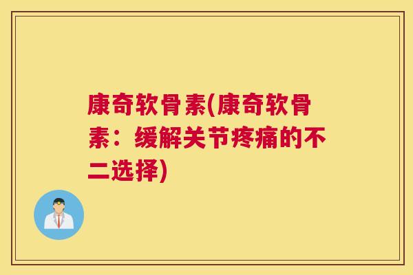 康奇软骨素(康奇软骨素：缓解关节疼痛的不二选择)