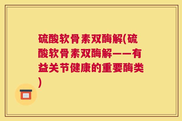 硫酸软骨素双酶解(硫酸软骨素双酶解——有益关节健康的重要酶类)