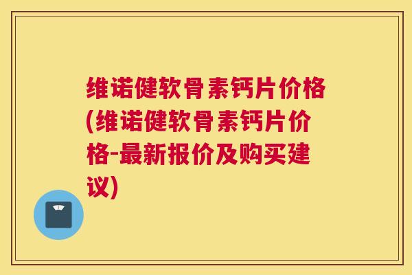 维诺健软骨素钙片价格(维诺健软骨素钙片价格-新报价及购买建议) 维诺健软骨素钙片价格(维诺健软骨素钙片价格-新报价及购买建议)