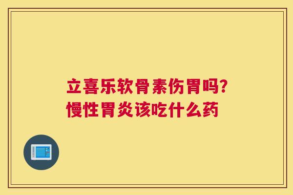 立喜乐软骨素伤胃吗?慢性胃炎该吃什么药