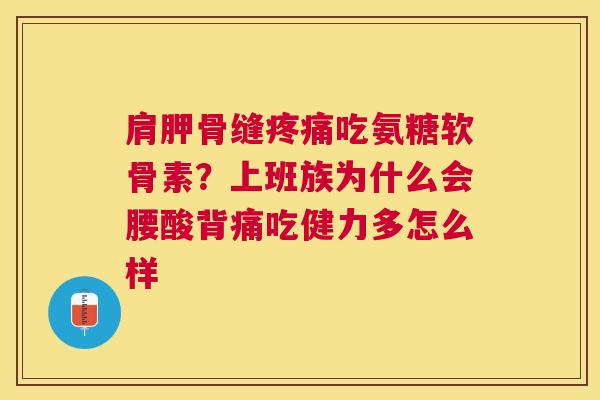 肩胛骨缝疼痛吃氨糖软骨素？上班族为什么会腰酸背痛吃健力多怎么样