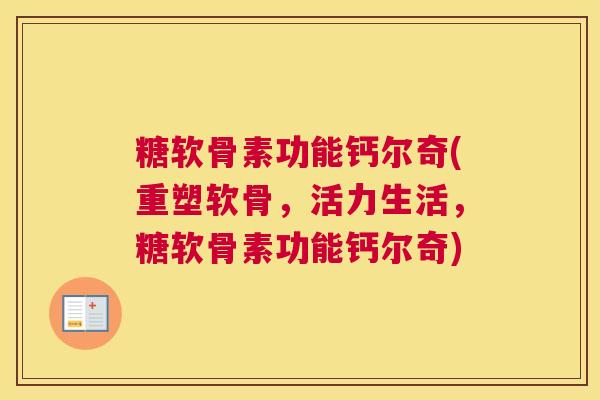 糖软骨素功能钙尔奇(重塑软骨，活力生活，糖软骨素功能钙尔奇)