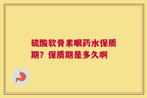 硫酸软骨素眼药水保质期？保质期是多久啊