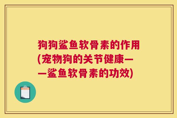 狗狗鲨鱼软骨素的作用(宠物狗的关节健康——鲨鱼软骨素的功效)