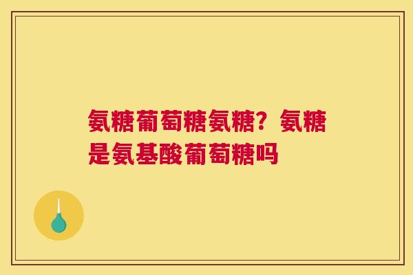 氨糖葡萄糖氨糖？氨糖是氨基酸葡萄糖吗