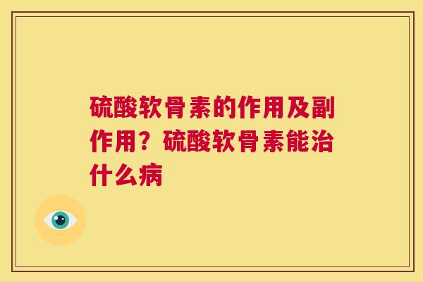 硫酸软骨素的作用及副作用？硫酸软骨素能治什么病