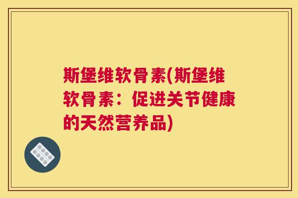 斯堡维软骨素(斯堡维软骨素：促进关节健康的天然营养品)