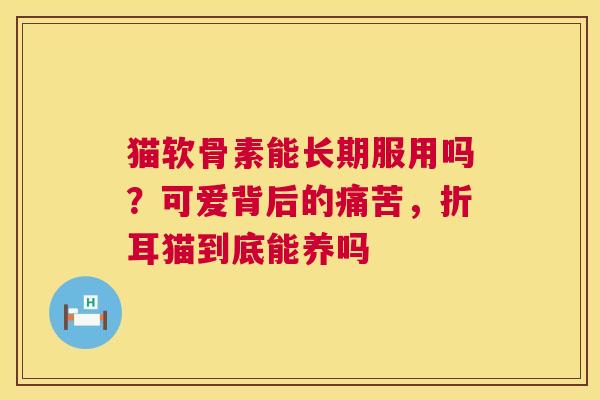 猫软骨素能长期服用吗？可爱背后的痛苦，折耳猫到底能养吗