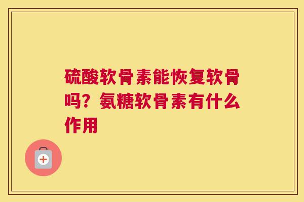硫酸软骨素能恢复软骨吗？氨糖软骨素有什么作用