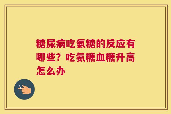 糖尿病吃氨糖的反应有哪些？吃氨糖血糖升高怎么办