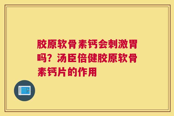 胶原软骨素钙会刺激胃吗？汤臣倍健胶原软骨素钙片的作用