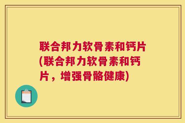 联合邦力软骨素和钙片(联合邦力软骨素和钙片，增强骨骼健康)