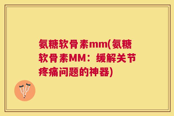 氨糖软骨素mm(氨糖软骨素MM：缓解关节疼痛问题的神器)