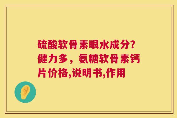 硫酸软骨素眼水成分？健力多，氨糖软骨素钙片价格,说明书,作用