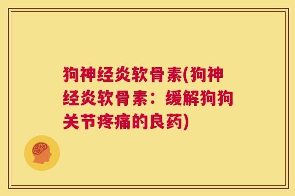 狗神经炎软骨素(狗神经炎软骨素：缓解狗狗关节疼痛的良药)