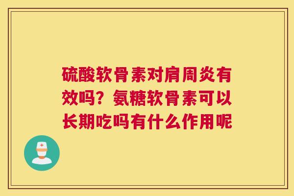 硫酸软骨素对肩周炎有效吗？氨糖软骨素可以长期吃吗有什么作用呢