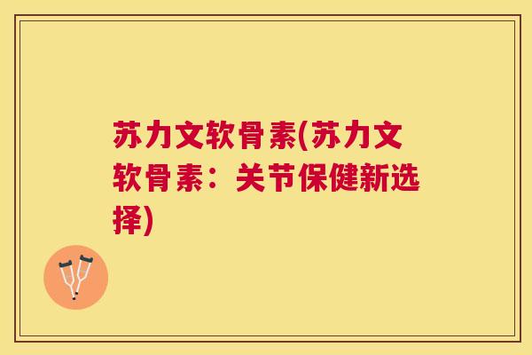 苏力文软骨素(苏力文软骨素：关节保健新选择)