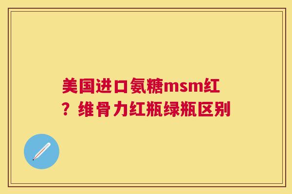 美国进口氨糖msm红？维骨力红瓶绿瓶区别