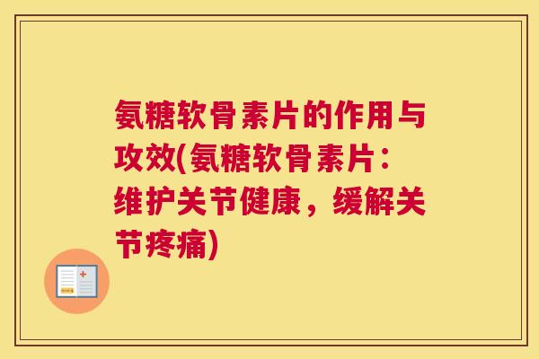 氨糖软骨素片的作用与攻效(氨糖软骨素片：维护关节健康，缓解关节疼痛)
