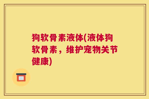 狗软骨素液体(液体狗软骨素，维护宠物关节健康)