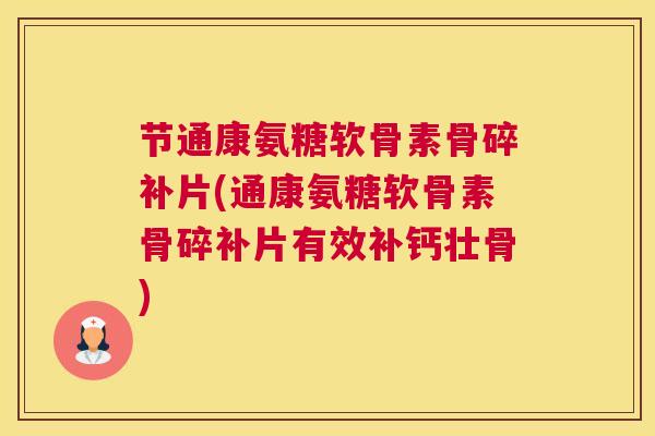 节通康氨糖软骨素骨碎补片(通康氨糖软骨素骨碎补片有效补钙壮骨)