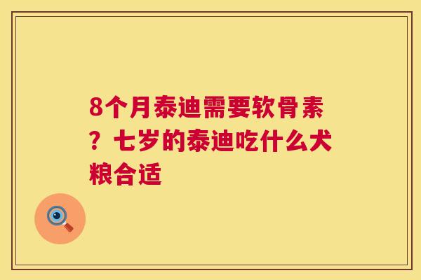 8个月泰迪需要软骨素？七岁的泰迪吃什么犬粮合适
