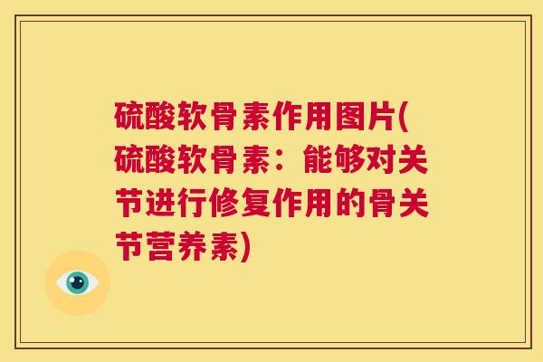 硫酸软骨素作用图片(硫酸软骨素：能够对关节进行修复作用的骨关节营养素)