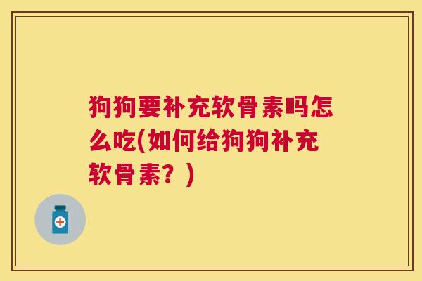 狗狗要补充软骨素吗怎么吃(如何给狗狗补充软骨素？)