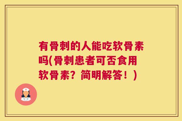 有骨刺的人能吃软骨素吗(骨刺患者可否食用软骨素？简明解答！)
