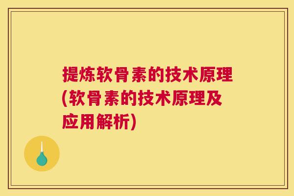 提炼软骨素的技术原理(软骨素的技术原理及应用解析)